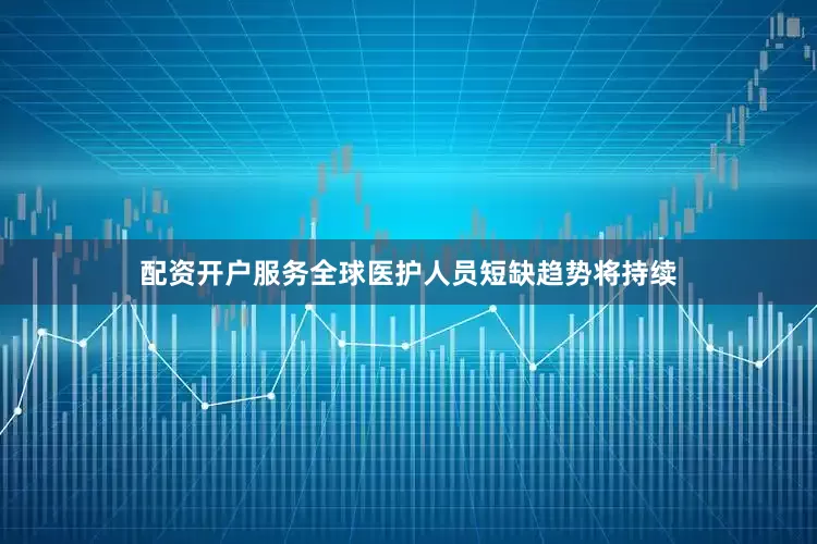 配资开户服务全球医护人员短缺趋势将持续