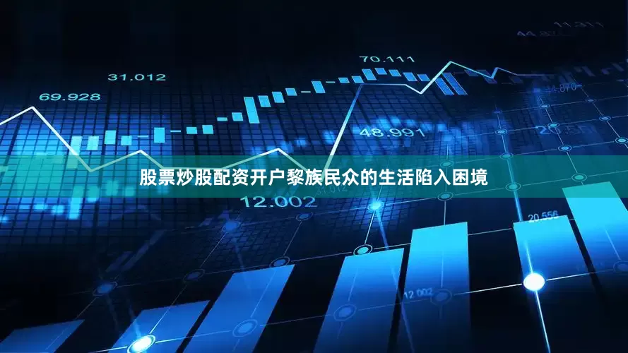 股票炒股配资开户黎族民众的生活陷入困境