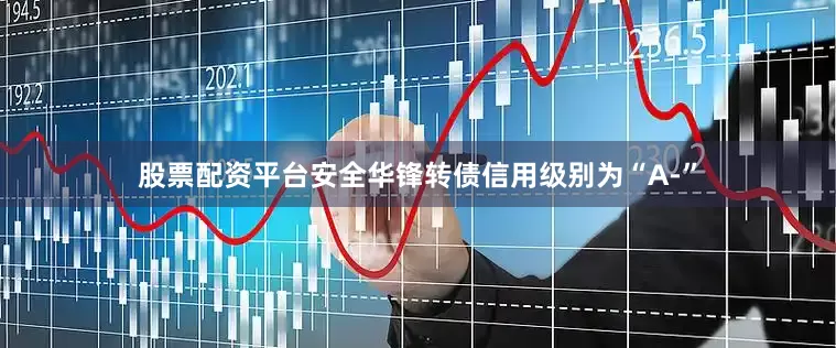 股票配资平台安全华锋转债信用级别为“A-”