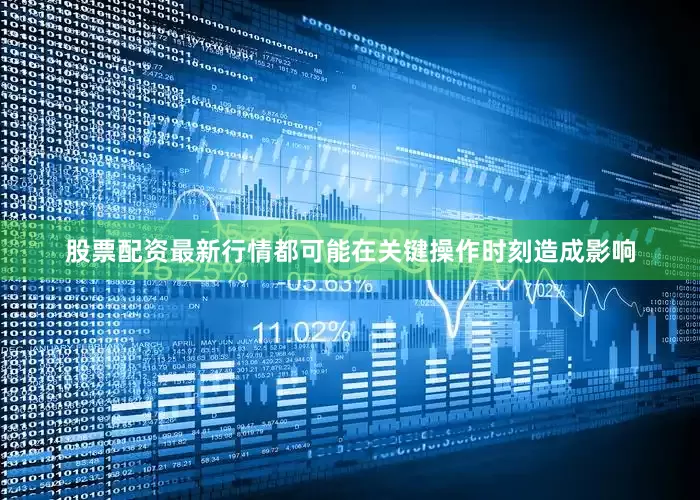 股票配资最新行情都可能在关键操作时刻造成影响
