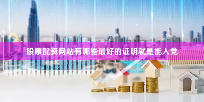 股票配资网站有哪些最好的证明就是能入党