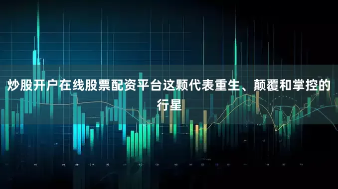 炒股开户在线股票配资平台这颗代表重生、颠覆和掌控的行星