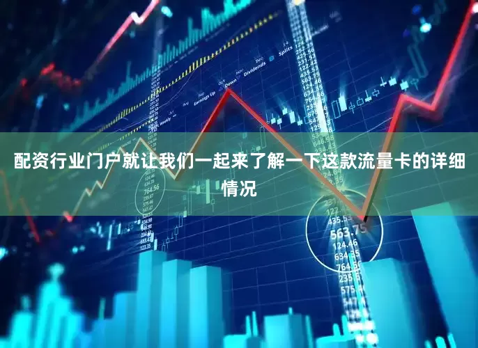 配资行业门户就让我们一起来了解一下这款流量卡的详细情况