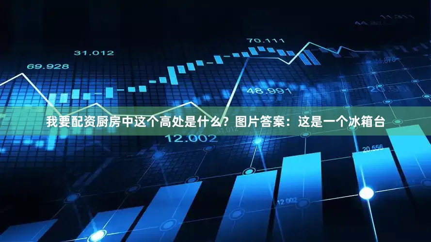 我要配资厨房中这个高处是什么？图片答案：这是一个冰箱台