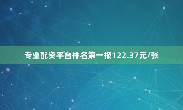 专业配资平台排名第一报122.37元/张